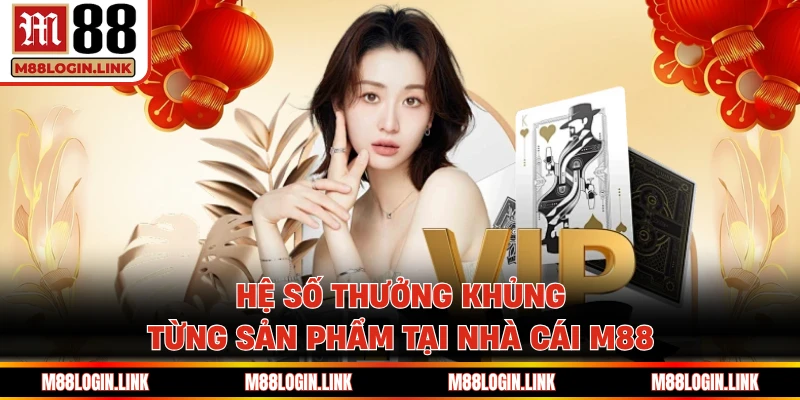 Hệ số thưởng khủng từng sản phẩm tại nhà cái M88